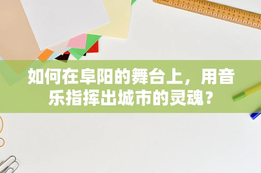 如何在阜阳的舞台上，用音乐指挥出城市的灵魂？