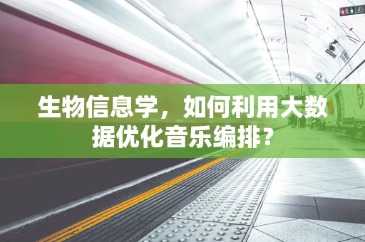 生物信息学，如何利用大数据优化音乐编排？