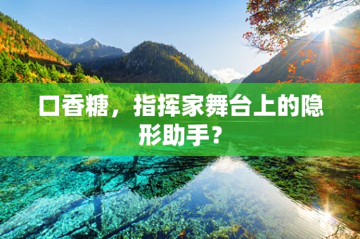 口香糖，指挥家舞台上的隐形助手？