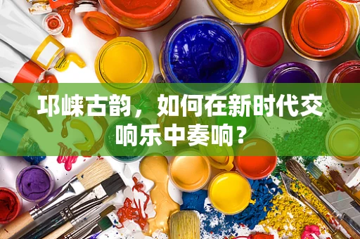 邛崃古韵，如何在新时代交响乐中奏响？