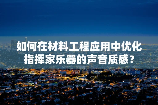 如何在材料工程应用中优化指挥家乐器的声音质感？