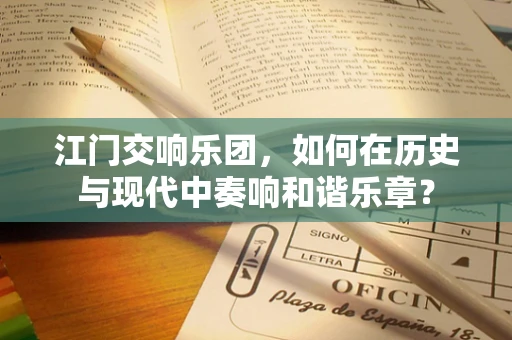 江门交响乐团，如何在历史与现代中奏响和谐乐章？