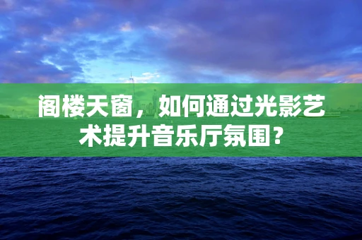 阁楼天窗，如何通过光影艺术提升音乐厅氛围？