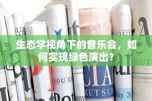 生态学视角下的音乐会，如何实现绿色演出？