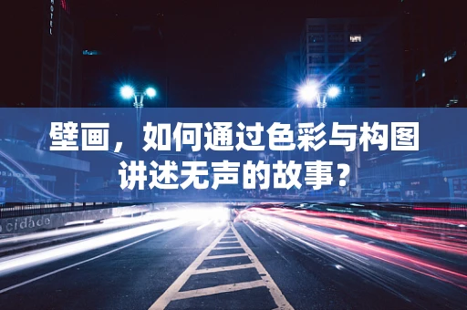 壁画，如何通过色彩与构图讲述无声的故事？