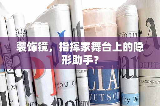 装饰镜，指挥家舞台上的隐形助手？