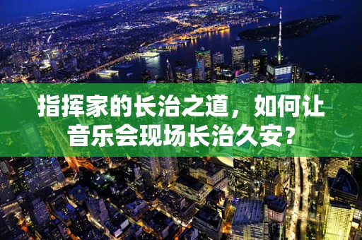 指挥家的长治之道，如何让音乐会现场长治久安？