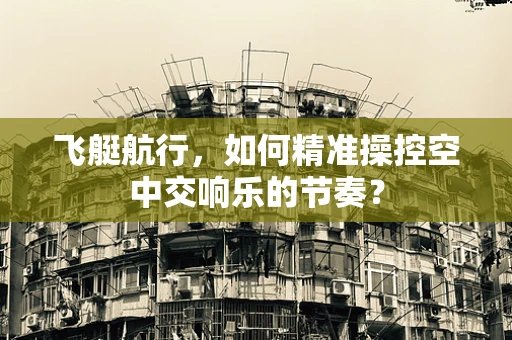 飞艇航行，如何精准操控空中交响乐的节奏？