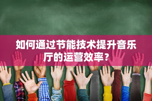 如何通过节能技术提升音乐厅的运营效率？