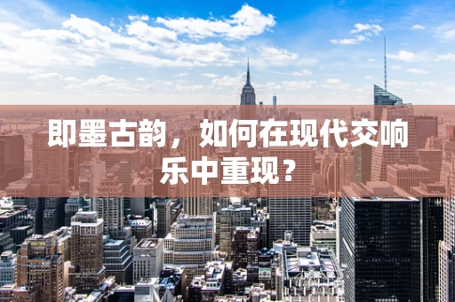 即墨古韵，如何在现代交响乐中重现？