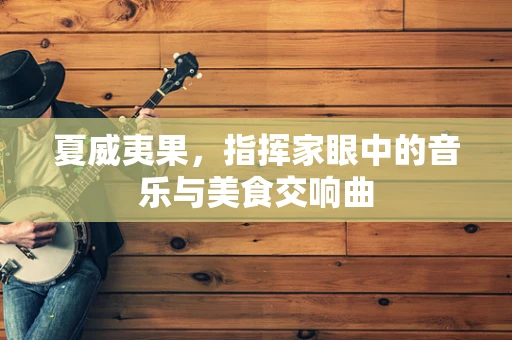 夏威夷果，指挥家眼中的音乐与美食交响曲
