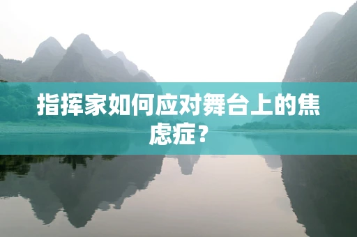 指挥家如何应对舞台上的焦虑症？