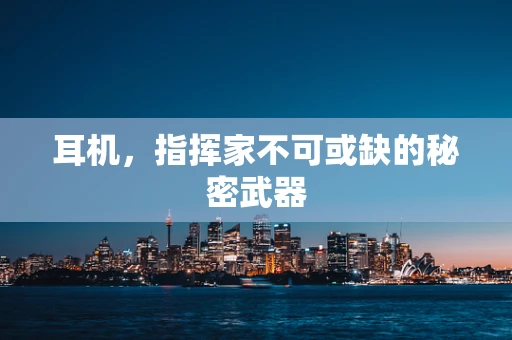耳机，指挥家不可或缺的秘密武器