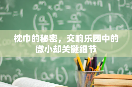 枕巾的秘密，交响乐团中的微小却关键细节