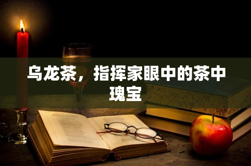 乌龙茶，指挥家眼中的茶中瑰宝