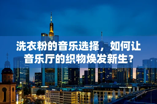 洗衣粉的音乐选择，如何让音乐厅的织物焕发新生？