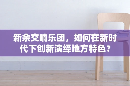 新余交响乐团，如何在新时代下创新演绎地方特色？