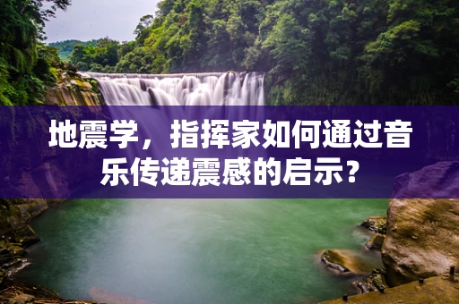 地震学，指挥家如何通过音乐传递震感的启示？