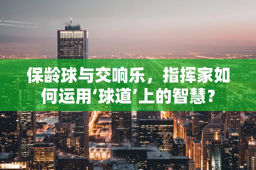 保龄球与交响乐，指挥家如何运用‘球道’上的智慧？