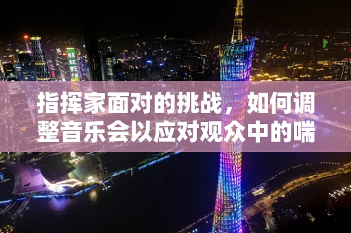 指挥家面对的挑战，如何调整音乐会以应对观众中的喘息性支气管炎患者？