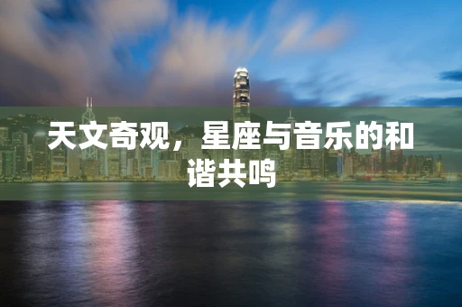 天文奇观，星座与音乐的和谐共鸣