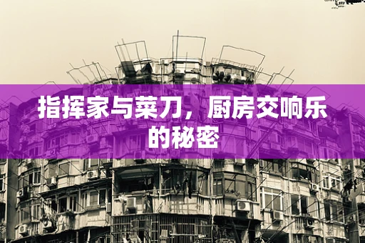 指挥家与菜刀，厨房交响乐的秘密