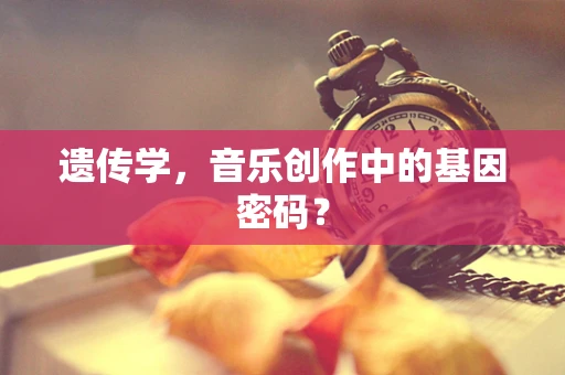 遗传学，音乐创作中的基因密码？