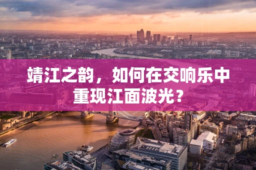 靖江之韵，如何在交响乐中重现江面波光？