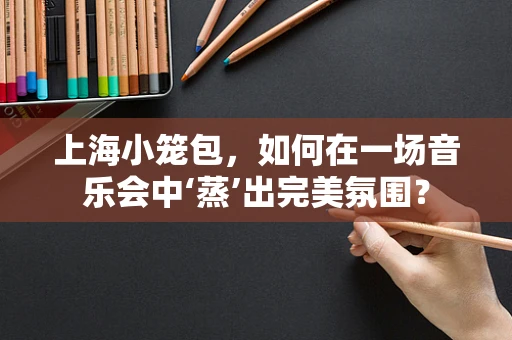 上海小笼包，如何在一场音乐会中‘蒸’出完美氛围？