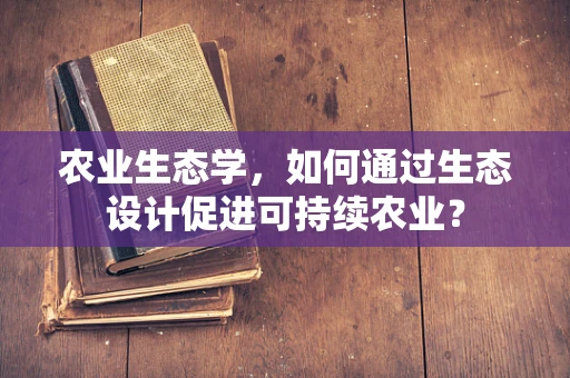 农业生态学，如何通过生态设计促进可持续农业？