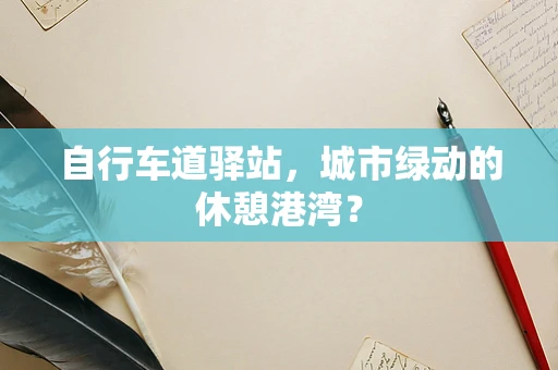 自行车道驿站，城市绿动的休憩港湾？