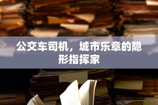 公交车司机，城市乐章的隐形指挥家