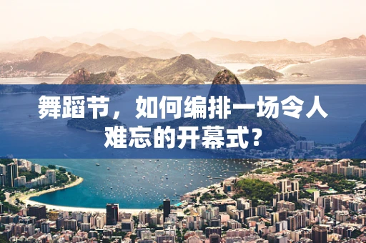 舞蹈节，如何编排一场令人难忘的开幕式？