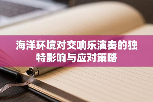 海洋环境对交响乐演奏的独特影响与应对策略