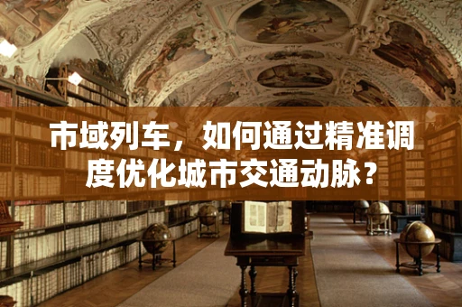 市域列车，如何通过精准调度优化城市交通动脉？