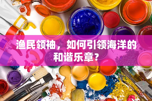 渔民领袖，如何引领海洋的和谐乐章？