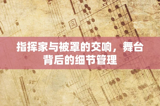 指挥家与被罩的交响，舞台背后的细节管理