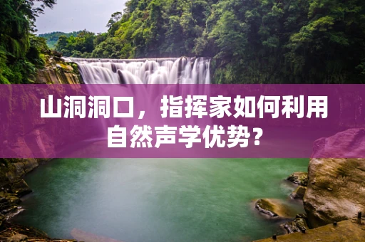 山洞洞口，指挥家如何利用自然声学优势？