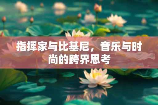 指挥家与比基尼，音乐与时尚的跨界思考