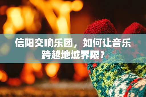 信阳交响乐团，如何让音乐跨越地域界限？