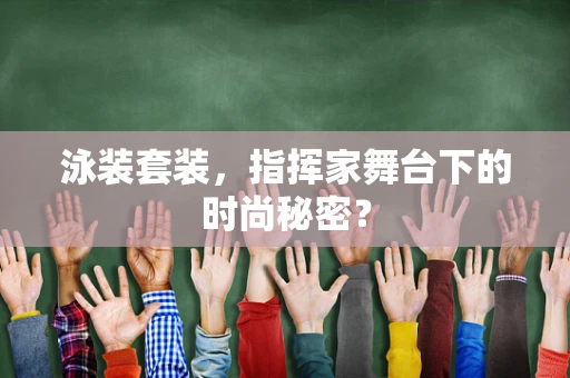 泳装套装，指挥家舞台下的时尚秘密？