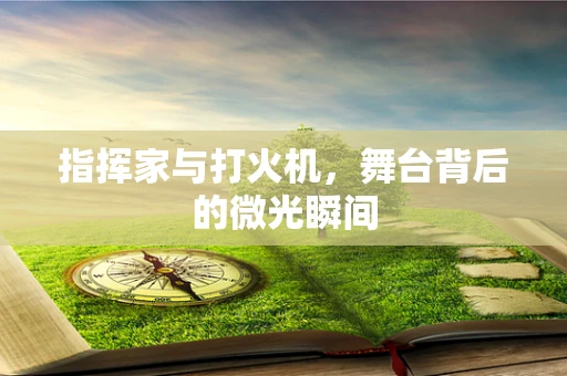指挥家与打火机，舞台背后的微光瞬间