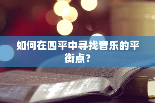 如何在四平中寻找音乐的平衡点？