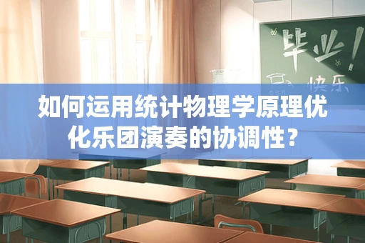 如何运用统计物理学原理优化乐团演奏的协调性？
