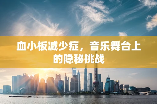 血小板减少症，音乐舞台上的隐秘挑战