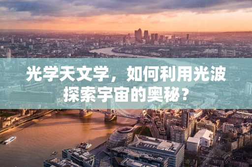 光学天文学，如何利用光波探索宇宙的奥秘？