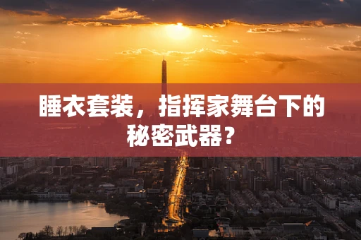 睡衣套装，指挥家舞台下的秘密武器？
