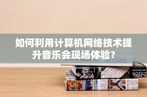 如何利用计算机网络技术提升音乐会现场体验？