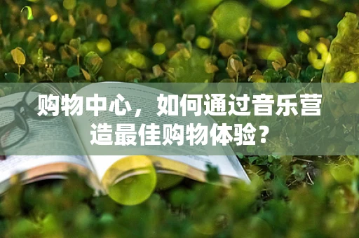 购物中心，如何通过音乐营造最佳购物体验？