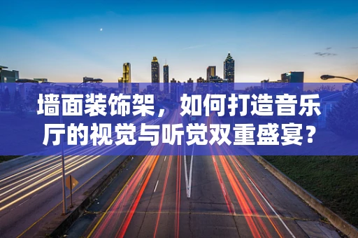 墙面装饰架，如何打造音乐厅的视觉与听觉双重盛宴？